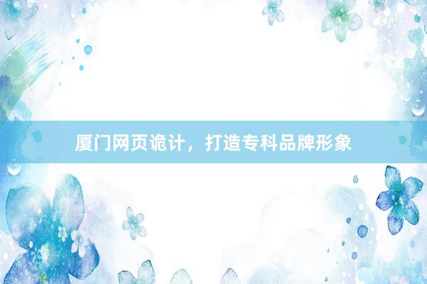 厦门网页诡计，打造专科品牌形象