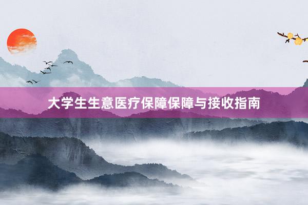 大学生生意医疗保障保障与接收指南